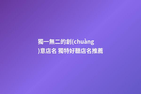獨一無二的創(chuàng)意店名 獨特好聽店名推薦